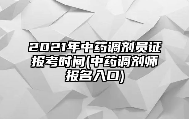 2021年中藥調(diào)劑員證報(bào)考時(shí)間(中藥調(diào)劑師報(bào)名入口)