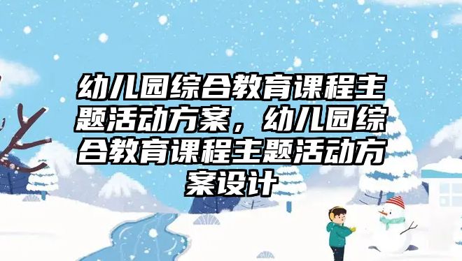 幼兒園綜合教育課程主題活動方案，幼兒園綜合教育課程主題活動方案設(shè)計