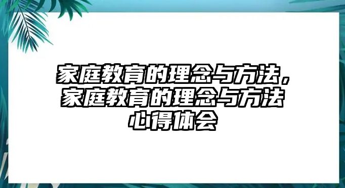 家庭教育的理念與方法，家庭教育的理念與方法心得體會(huì)