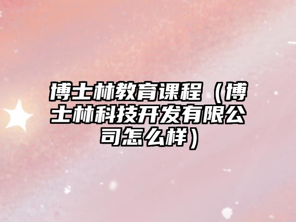 博士林教育課程（博士林科技開發(fā)有限公司怎么樣）