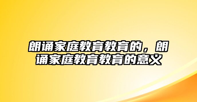 朗誦家庭教育教育的，朗誦家庭教育教育的意義