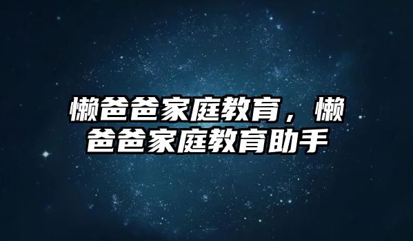 懶爸爸家庭教育，懶爸爸家庭教育助手