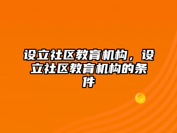 設(shè)立社區(qū)教育機(jī)構(gòu)，設(shè)立社區(qū)教育機(jī)構(gòu)的條件