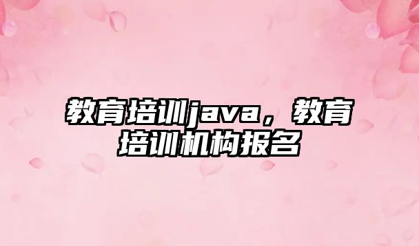 教育培訓java，教育培訓機構(gòu)報名