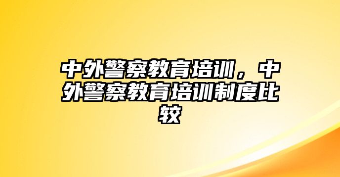 中外警察教育培訓，中外警察教育培訓制度比較