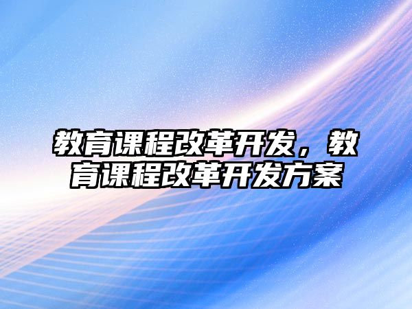 教育課程改革開發(fā)，教育課程改革開發(fā)方案