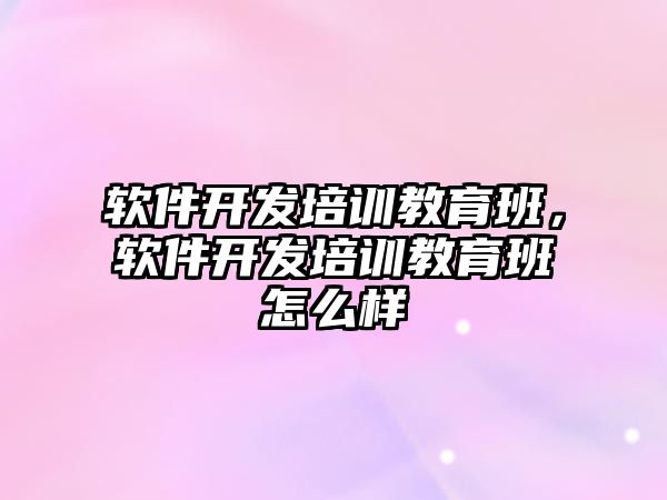 軟件開發(fā)培訓(xùn)教育班，軟件開發(fā)培訓(xùn)教育班怎么樣