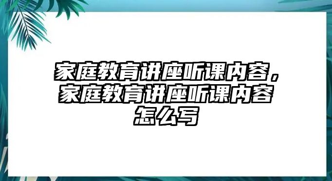 家庭教育講座聽課內容，家庭教育講座聽課內容怎么寫