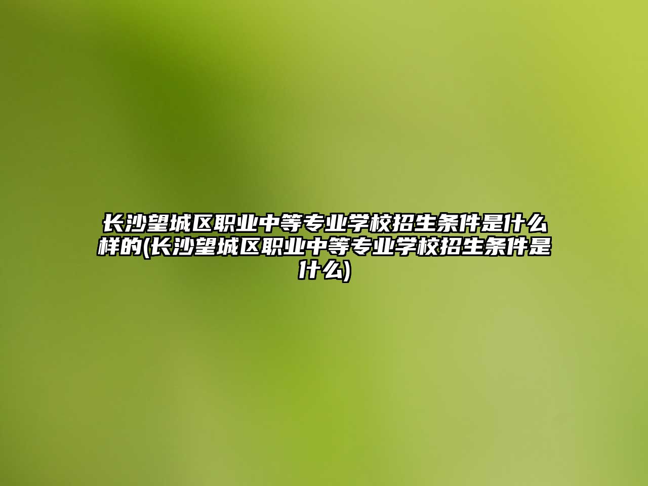 長沙望城區(qū)職業(yè)中等專業(yè)學(xué)校招生條件是什么樣的(長沙望城區(qū)職業(yè)中等專業(yè)學(xué)校招生條件是什么)