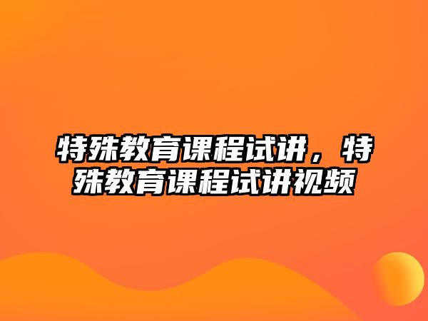 特殊教育課程試講，特殊教育課程試講視頻