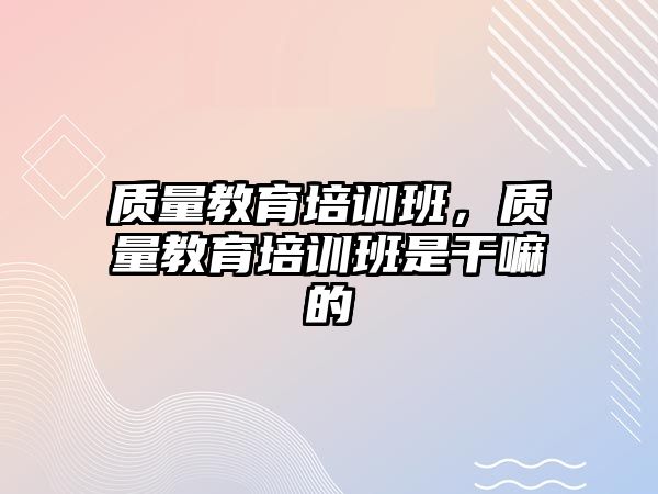 質量教育培訓班，質量教育培訓班是干嘛的