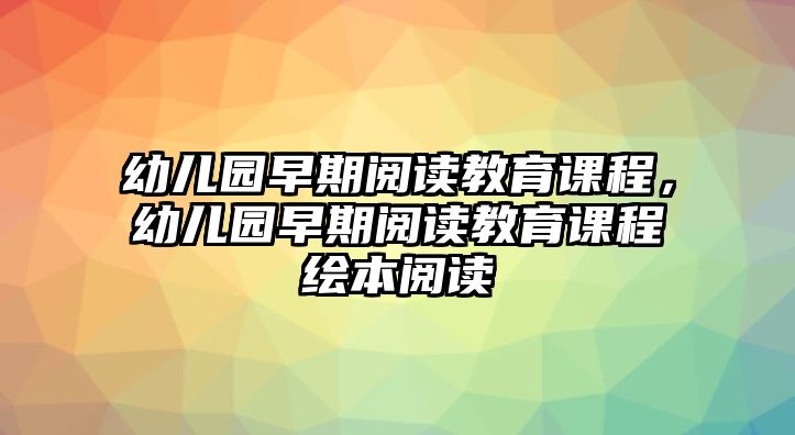 幼兒園早期閱讀教育課程，幼兒園早期閱讀教育課程繪本閱讀