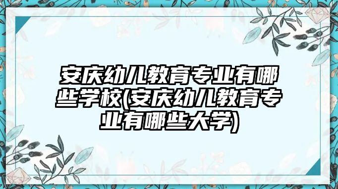 安慶幼兒教育專業(yè)有哪些學(xué)校(安慶幼兒教育專業(yè)有哪些大學(xué))