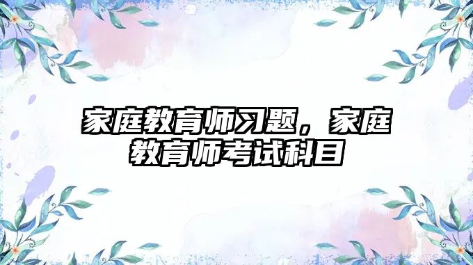 家庭教育師習(xí)題，家庭教育師考試科目