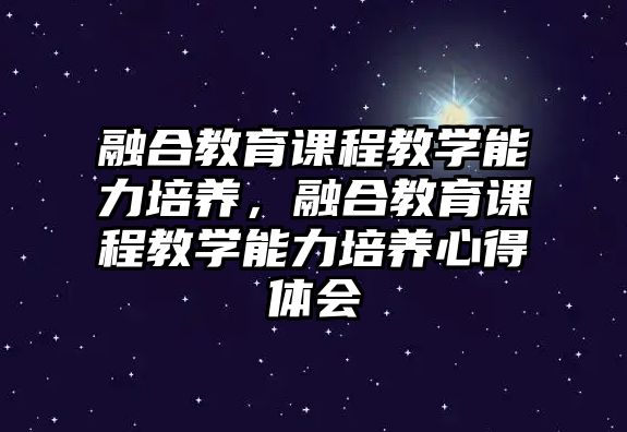 融合教育課程教學能力培養(yǎng)，融合教育課程教學能力培養(yǎng)心得體會