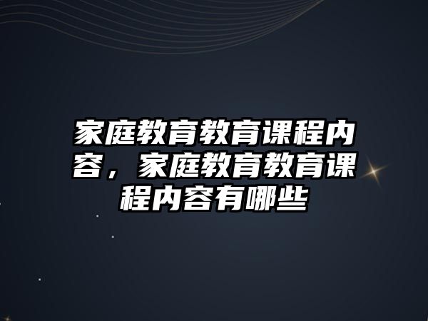 家庭教育教育課程內(nèi)容，家庭教育教育課程內(nèi)容有哪些