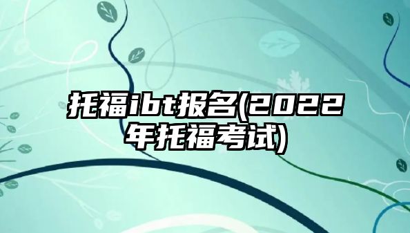 托福ibt報(bào)名(2022年托?？荚?