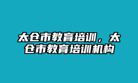 太倉(cāng)市教育培訓(xùn)，太倉(cāng)市教育培訓(xùn)機(jī)構(gòu)