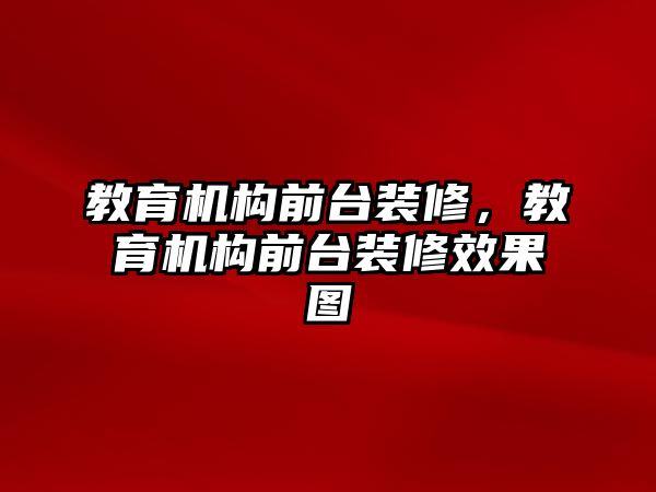 教育機構(gòu)前臺裝修，教育機構(gòu)前臺裝修效果圖