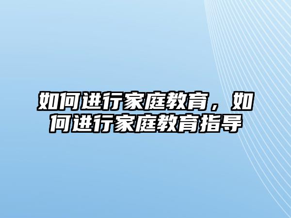 如何進行家庭教育，如何進行家庭教育指導