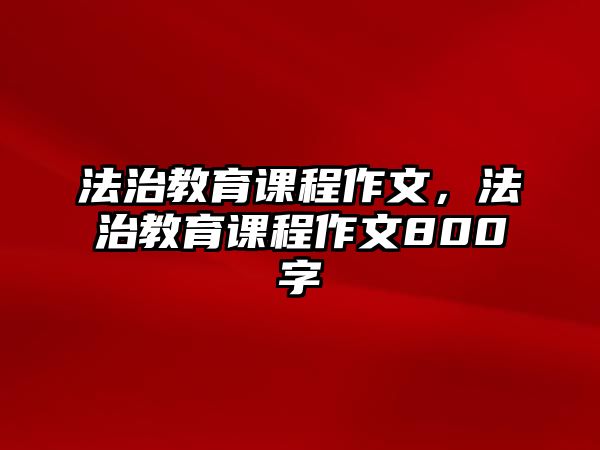 法治教育課程作文，法治教育課程作文800字