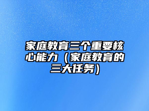 家庭教育三個重要核心能力（家庭教育的三大任務）