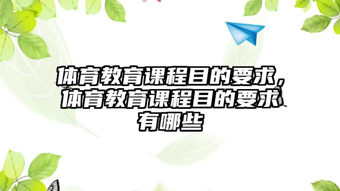 體育教育課程目的要求，體育教育課程目的要求有哪些