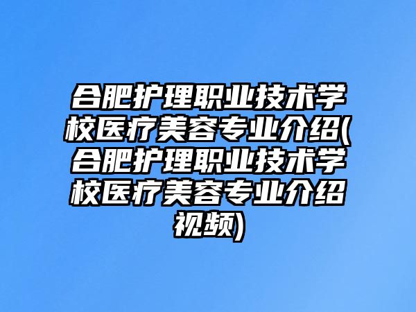 合肥護(hù)理職業(yè)技術(shù)學(xué)校醫(yī)療美容專業(yè)介紹(合肥護(hù)理職業(yè)技術(shù)學(xué)校醫(yī)療美容專業(yè)介紹視頻)