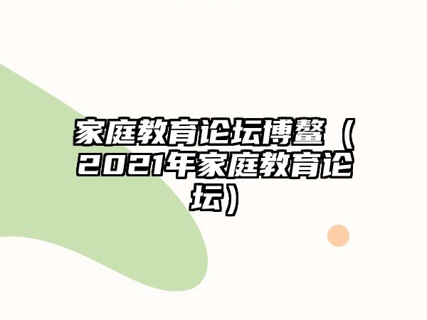 家庭教育論壇博鰲（2021年家庭教育論壇）