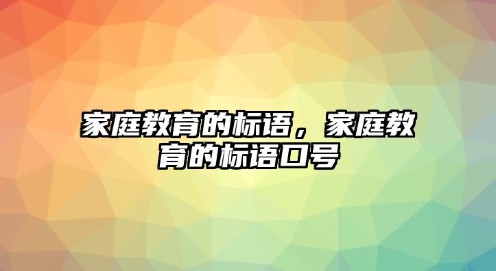 家庭教育的標語，家庭教育的標語口號