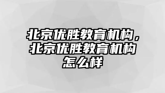 北京優(yōu)勝教育機構，北京優(yōu)勝教育機構怎么樣