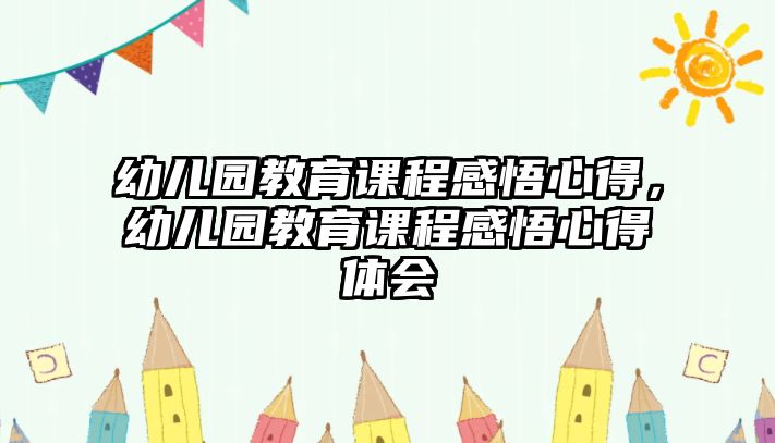 幼兒園教育課程感悟心得，幼兒園教育課程感悟心得體會(huì)