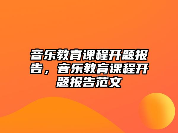 音樂(lè)教育課程開題報(bào)告，音樂(lè)教育課程開題報(bào)告范文