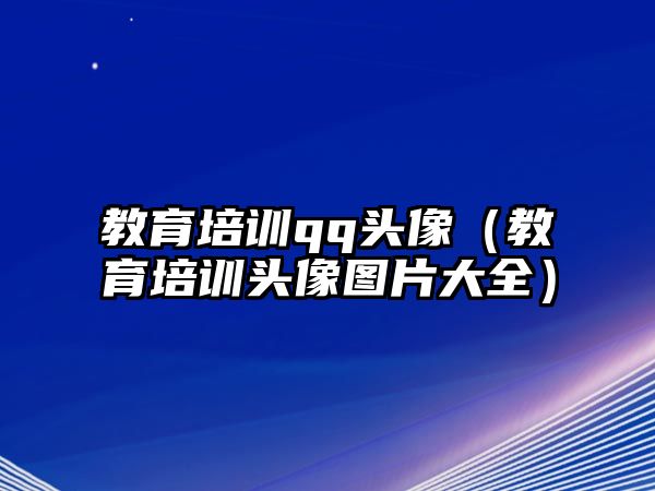 教育培訓(xùn)qq頭像（教育培訓(xùn)頭像圖片大全）