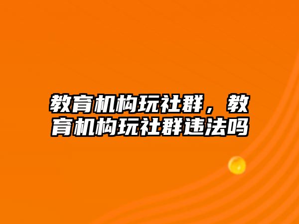 教育機(jī)構(gòu)玩社群，教育機(jī)構(gòu)玩社群違法嗎