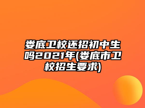 婁底衛(wèi)校還招初中生嗎2021年(婁底市衛(wèi)校招生要求)