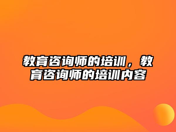 教育咨詢師的培訓(xùn)，教育咨詢師的培訓(xùn)內(nèi)容