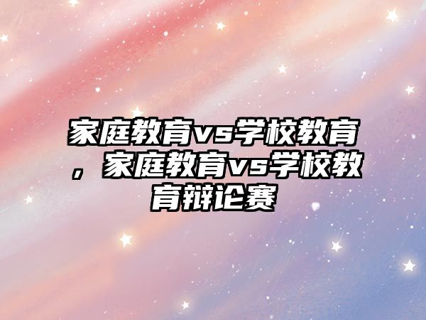 家庭教育vs學(xué)校教育，家庭教育vs學(xué)校教育辯論賽