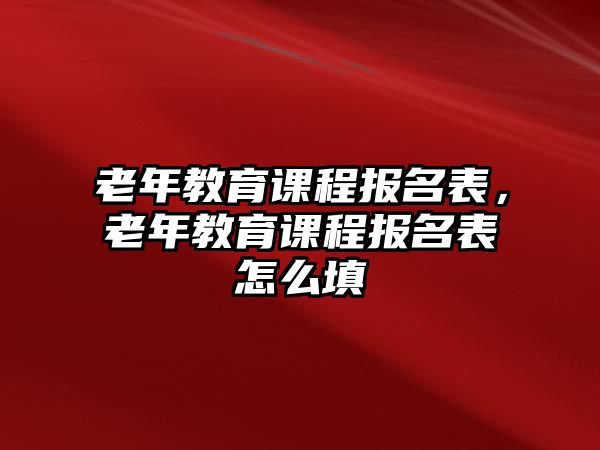 老年教育課程報(bào)名表，老年教育課程報(bào)名表怎么填