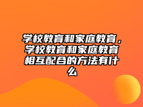 學校教育和家庭教育，學校教育和家庭教育相互配合的方法有什么