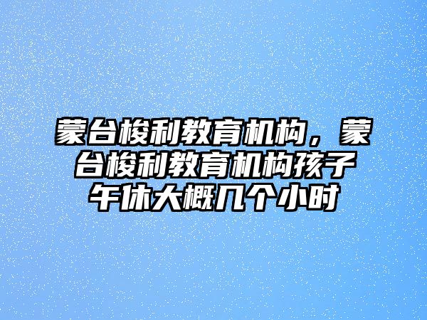 蒙臺梭利教育機構(gòu)，蒙臺梭利教育機構(gòu)孩子午休大概幾個小時