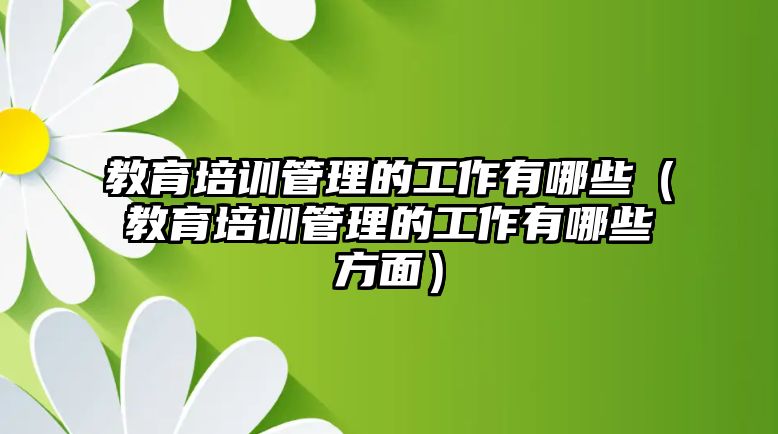 教育培訓管理的工作有哪些（教育培訓管理的工作有哪些方面）