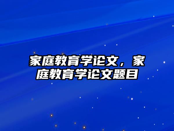 家庭教育學論文，家庭教育學論文題目