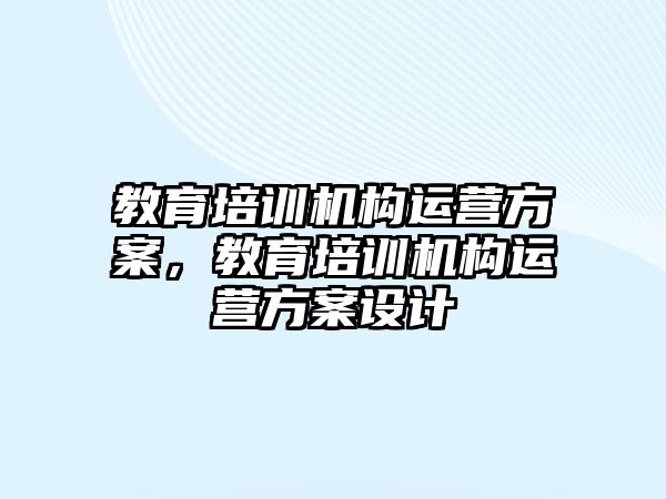 教育培訓機構(gòu)運營方案，教育培訓機構(gòu)運營方案設(shè)計