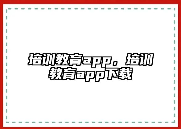 培訓(xùn)教育app，培訓(xùn)教育app下載