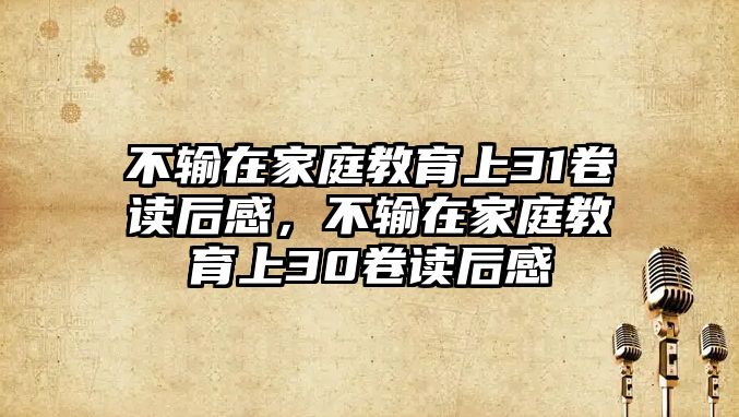 不輸在家庭教育上31卷讀后感，不輸在家庭教育上30卷讀后感