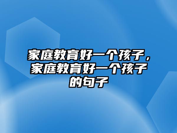 家庭教育好一個(gè)孩子，家庭教育好一個(gè)孩子的句子