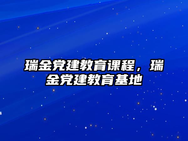 瑞金黨建教育課程，瑞金黨建教育基地