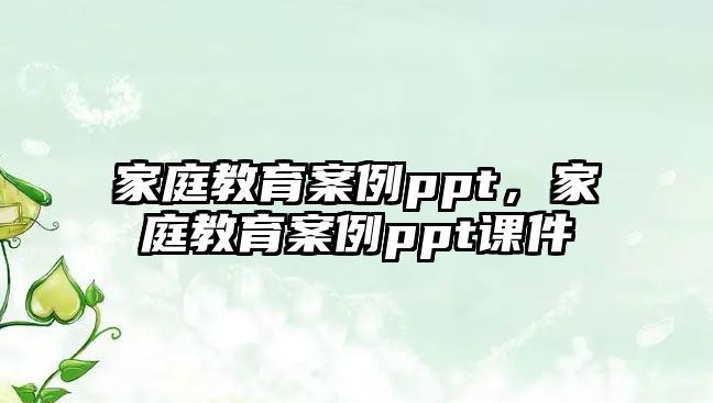 家庭教育案例ppt，家庭教育案例ppt課件