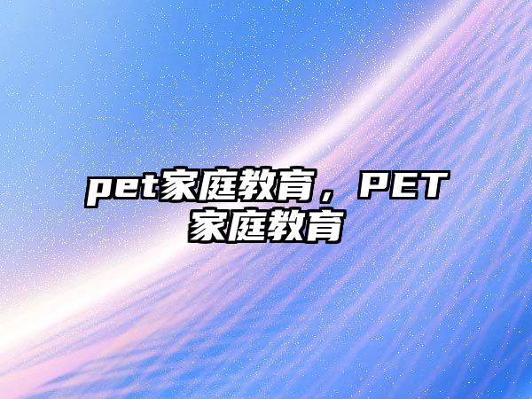 pet家庭教育，PET家庭教育